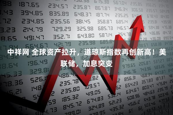 中祥网 全球资产拉升，道琼斯指数再创新高！美联储，加息突变