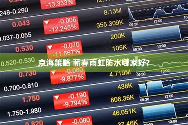 京海策略 蕲春雨虹防水哪家好?