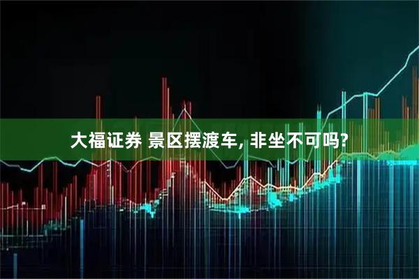 大福证券 景区摆渡车, 非坐不可吗?