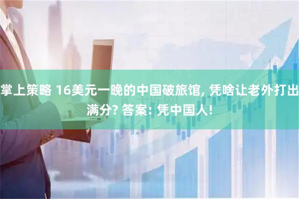 掌上策略 16美元一晚的中国破旅馆, 凭啥让老外打出满分? 答案: 凭中国人!