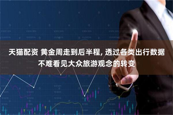 天猫配资 黄金周走到后半程, 透过各类出行数据不难看见大众旅游观念的转变