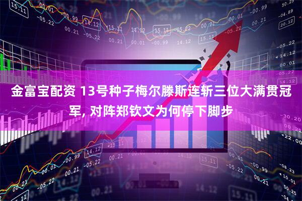 金富宝配资 13号种子梅尔滕斯连斩三位大满贯冠军, 对阵郑钦文为何停下脚步